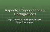 Aspectos Topográficos y Cartográficos Ing. Carlos A. Rodríguez Rojas Vias Forestales.