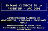 ENSAYOS CLINICOS EN LA ARGENTINA - AÑO 2003 ADMINISTRACIÓN NACIONAL DE MEDICAMENTOS, ALIMENTOS Y TECNOLOGÍA MÉDICA Director Nacional: Dr. Manuel Limeres.