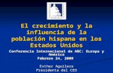 El crecimiento y la influencia de la población hispana en los Estados Unidos Conferencia Internacional de ABC: Europa y América Febrero 24, 2009 Esther.