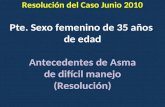 Pte. Sexo femenino de 35 años de edad Antecedentes de Asma de difícil manejo (Resolución) Resolución del Caso Junio 2010.