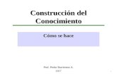 Construcción del Conocimiento Prof. Pedro Barrientos A Prof. Pedro Barrientos A. 2007. Cómo se hace.