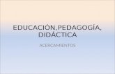 EDUCACIÓN,PEDAGOGÍA, DIDÁCTICA ACERCAMIENTOS. 1. Educación y Pedagogía Educación: transmisión de experiencias de las generaciones más ancianas a las más.