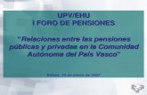 1 UPV/EHU I FORO DE PENSIONES “Relaciones entre las pensiones públicas y privadas en la Comunidad Autónoma del País Vasco” Bilbao, 16 de enero de 2007.