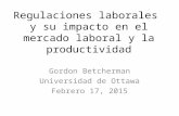 Regulaciones laborales y su impacto en el mercado laboral y la productividad Gordon Betcherman Universidad de Ottawa Febrero 17, 2015.