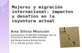 Mujeres y migración internacional: impactos y desafíos en la coyuntura actual Ana Silvia Monzón Seminario FLACSO-Colegio de la Frontera Norte-Ministerio.