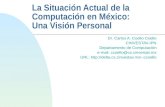 La Situación Actual de la Computación en México: Una Visión Personal Dr. Carlos A. Coello Coello CINVESTAV-IPN Departamento de Computación e-mail: ccoello@cs.cinvestav.mx.