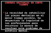 CORONAS UNITARIAS EN CORTO TIEMPO La necesidad de rehabilitar las piezas dentarias en el menor tiempo posible, ha despertado la inquietud de los profesionales.