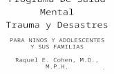 1 Programa De Salud Mental Trauma y Desastres PARA NINOS Y ADOLESCENTES Y SUS FAMILIAS Raquel E. Cohen, M.D., M.P.H.
