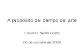 A propósito del campo del arte Eduardo Nivón Bolán 06 de octubre de 2009.