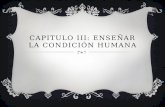CAPITULO III: ENSEÑAR LA CONDICIÓN HUMANA.  La educación del futuro deberá ser una enseñanza primera y un versal centrada en la condición humana.  Conocer.
