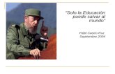 “Solo la Educación puede salvar al mundo” Fidel Castro Ruz Septiembre 2004.