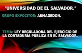 " UNIVERSIDAD DE EL SALVADOR." GRUPO EXPOCITOR: ARMAGEDON. TEMA: LEY REGULADORA DEL EJERCICIO DE LA CONTADURÍA PÚBLICA EN EL SALVADOR.