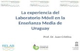 La experiencia del Laboratorio Móvil en la Enseñanza Media de Uruguay Prof. Dr. Juan Cristina.
