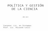 POLÍTICA Y GESTIÓN DE LA CIENCIA AÑO 2015 Carrera: Lic. en Sistemas Prof. Lic. Ricardo Lelli.