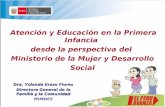 Atención y Educación en la Primera Infancia desde la perspectiva del Ministerio de la Mujer y Desarrollo Social Dra. Yolanda Erazo Flores Directora General.