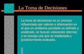 La Toma de Decisiones La toma de decisiones es un proceso influenciado por valores e información en el que un problema percibido es definido y analizado,