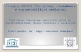 Cátedra UNESCO “Educación, ciudadanía y sustentabilidad ambiental Seminario: Educación ambiental para la sustentabilidad. Bases teóricas y políticas Coordinador: