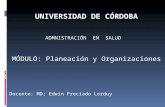 UNIVERSIDAD DE CÓRDOBA ADMNISTRACIÓN EN SALUD MÓDULO: Planeación y Organizaciones Docente: MD; Edwin Preciado Lorduy.