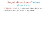 Seguir direcciones/ follow directions Objetivo: Follow classroom directions and utilize useful phrases in Spanish.