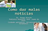 Como dar malas noticias Dr. Diego Rincón Pediatra Hospital Sant Jaume de Olot. Cuidado paliativo, Universidad de Salamanca.
