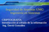 Seguridad de Sistemas UMG Ingeniería en Sistemas CRIPTOGRAFIA Introducción al cifrado de la información Ing. David González.