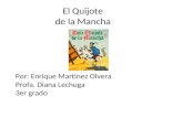 El Quijote de la Mancha Por: Enrique Martínez Olvera Profa. Diana Lechuga 3er grado.