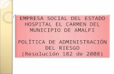 EMPRESA SOCIAL DEL ESTADO HOSPITAL EL CARMEN DEL MUNICIPIO DE AMALFI POLÍTICA DE ADMINISTRACIÓN DEL RIESGO (Resolución 182 de 2008) EMPRESA SOCIAL DEL.