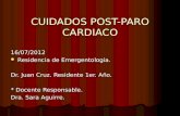 CUIDADOS POST-PARO CARDIACO 16/07/2012 Residencia de Emergentologia. Residencia de Emergentologia. Dr. Juan Cruz. Residente 1er. Año. * Docente Responsable.