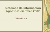 Sistemas de Información Agosto-Diciembre 2007 Sesión # 3.