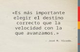 «Es más importante elegir el destino correcto que la velocidad con la que avanzamos.» - José M. Vicedo.