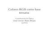 Colores RGB como base ternaria Coordinación de Óptica José Javier Báez Rojas (padim)