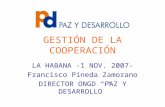 GESTIÓN DE LA COOPERACIÓN LA HABANA -1 NOV. 2007- Francisco Pineda Zamorano DIRECTOR ONGD “PAZ Y DESARROLLO”
