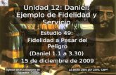 Estudio 49: Fidelidad a Pesar del Peligro (Daniel 1.1 a 3.30) 15 de diciembre de 2009 Iglesia Bíblica Bautista de Aguadilla Unidad 12: Daniel: Ejemplo.