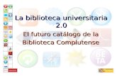 La biblioteca universitaria 2.0 El futuro catálogo de la Biblioteca Complutense.