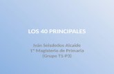LOS 40 PRINCIPALES Iván Seisdedos Alcaide 1º Magisterio de Primaria (Grupo T1-P3)