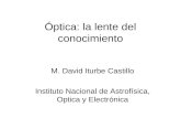 Óptica: la lente del conocimiento M. David Iturbe Castillo Instituto Nacional de Astrofísica, Optica y Electrónica.
