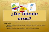 ¿De dónde eres? Objetivos: Aprenderemos los Países y capitales en los que se habla Español. Aprenderemos a preguntar por la nacionalidad.