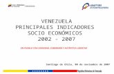 VENEZUELA PRINCIPALES INDICADORES SOCIO ECONÓMICOS 2002 - 2007 Santiago de Chile, 08 de noviembre de 2007 UN PUEBLO CON DIGNIDAD, SOBERANÍA Y AUTÉNTICA.