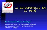 LA OSTEOPOROSIS EN EL PERÚ Dr. Fernando Flores Arciniega Presidente de la Sociedad Peruana de Osteoporosis y Enfermedades Óseas - SPOEO.