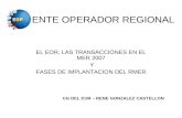 ENTE OPERADOR REGIONAL EL EOR, LAS TRANSACCIONES EN EL MER 2007 Y FASES DE IMPLANTACION DEL RMER CG DEL EOR – RENE GONZALEZ CASTELLON.