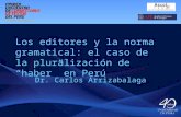 Los editores y la norma gramatical: el caso de la pluralización de “haber” en Perú Dr. Carlos Arrizabalaga.