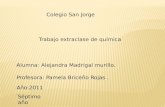 Colegio San Jorge Trabajo extraclase de química Alumna: Alejandra Madrigal murillo. Profesora: Pamela Briceño Rojas. Año:2011. Séptimo año.