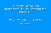 LA TECNOLOGÍA DEL HIDRÓGENO EN EL ESCENARIO MUNDIAL PABLO MALVÁREZ VILLAVERDE 2ºC 2006/07.