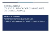 DESIGUALDAD (CLASE 3: INDICADORES GLOBALES DE DESIGUALDAD) ANDRÉS SOLIMANO PONTIFICIA UNIVERSIDAD CATÓLICA CLASE 6, SEPTIEMBRE 10, 2014, CURSO ICS 2533.