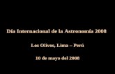 Día Internacional de la Astronomía 2008 Los Olivos, Lima – Perú 10 de mayo del 2008.