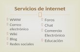 Servicios de internet  WWW  Correo electrónico  Wiki  Blog  Redes sociales  Foros  Chat  Comercio Electrónico  Educación.