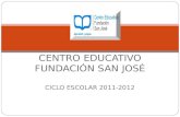 CICLO ESCOLAR 2011-2012 CENTRO EDUCATIVO FUNDACIÓN SAN JOSÉ.