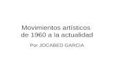 Movimientos artísticos de 1960 a la actualidad Por JOCABED GARCIA.