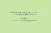 INGENIERIA DEL TRANSPORTE I Transporte Ferroviario Unidad 7 Señalización y Seguridad.