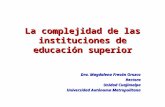 La complejidad de las instituciones de educación superior Dra. Magdalena Fresán Orozco Rectora Unidad Cuajimalpa Universidad Autónoma Metropolitana.